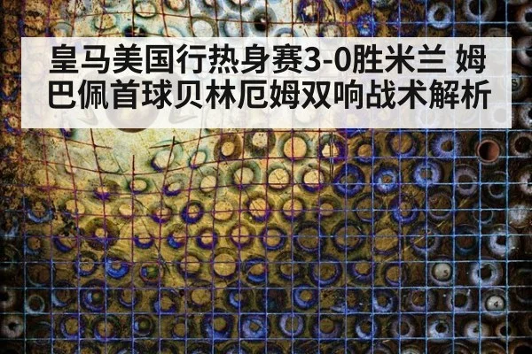 皇马美国行热身赛3-0胜米兰 姆巴佩首球贝林厄姆双响战术解析