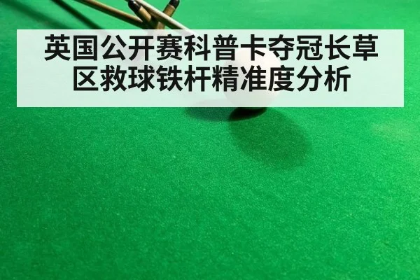 英国公开赛科普卡夺冠长草区救球铁杆精准度分析