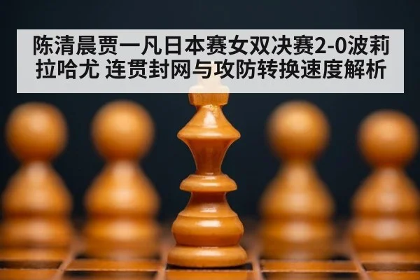 陈清晨贾一凡日本赛女双决赛2-0波莉拉哈尤 连贯封网与攻防转换速度解析