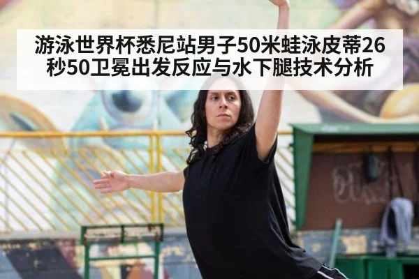 游泳世界杯悉尼站男子50米蛙泳皮蒂26秒50卫冕出发反应与水下腿技术分析
